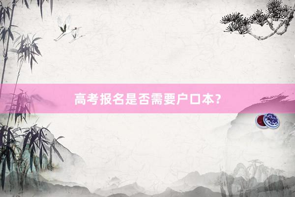 高考报名是否需要户口本？