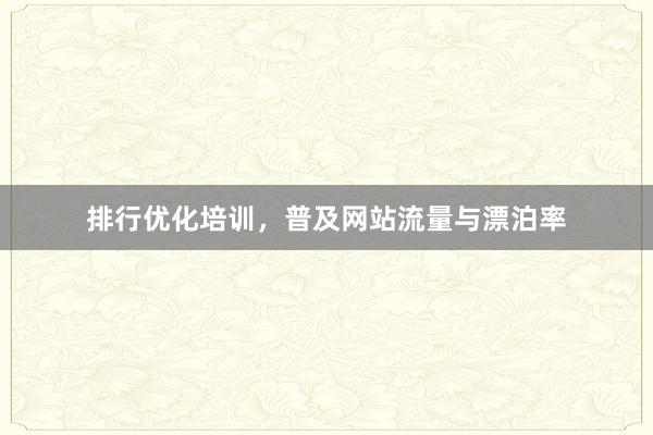 排行优化培训,普及网站流量与漂泊率