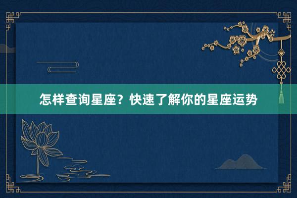 怎样查询星座？快速了解你的星座运势