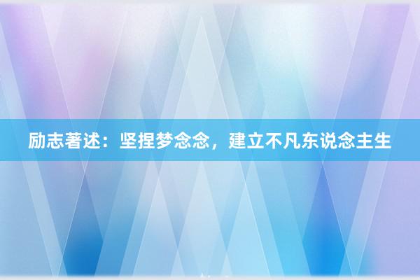 励志著述：坚捏梦念念，建立不凡东说念主生