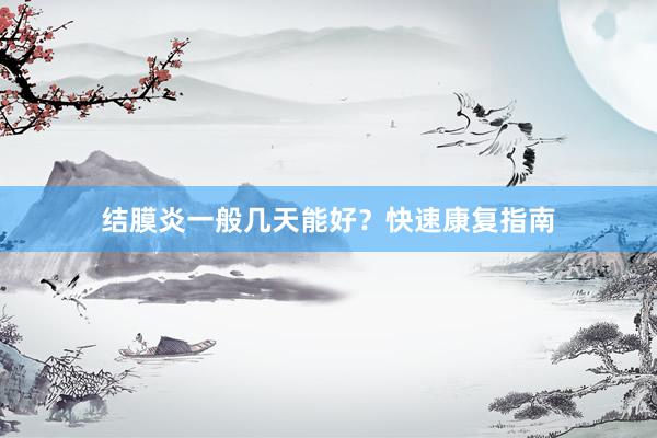 结膜炎一般几天能好？快速康复指南