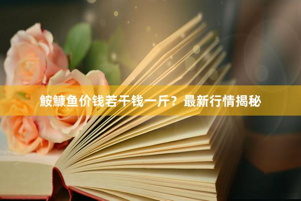 鮟鱇鱼价钱若干钱一斤？最新行情揭秘